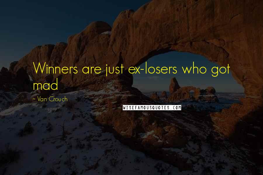 Van Crouch Quotes: Winners are just ex-losers who got mad