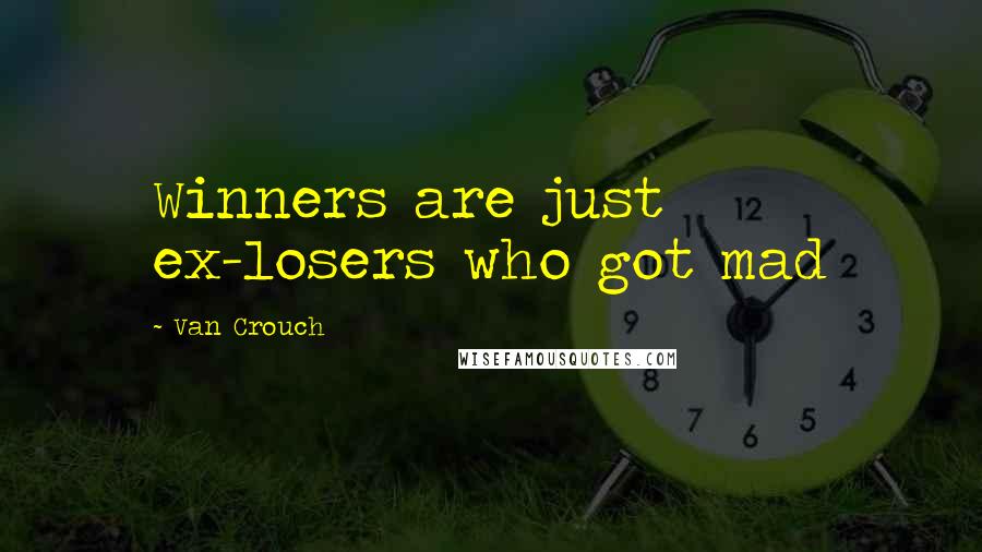 Van Crouch Quotes: Winners are just ex-losers who got mad