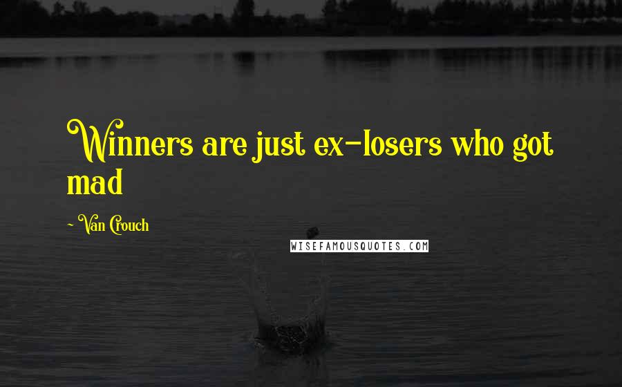 Van Crouch Quotes: Winners are just ex-losers who got mad