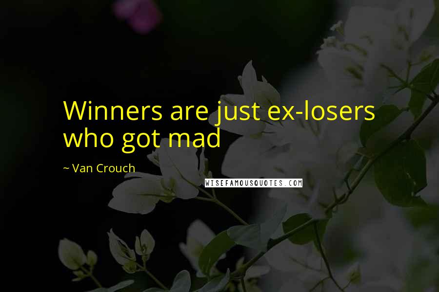 Van Crouch Quotes: Winners are just ex-losers who got mad