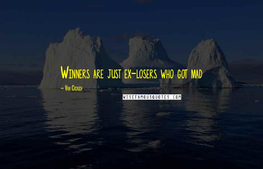 Van Crouch Quotes: Winners are just ex-losers who got mad