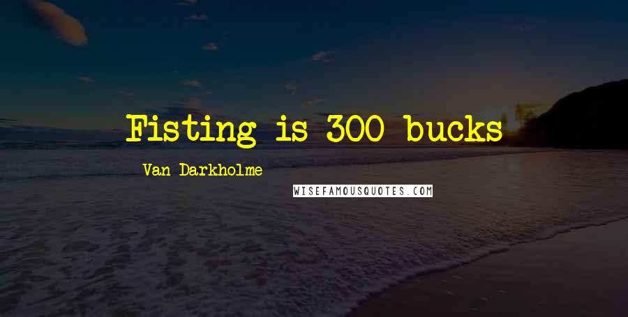 Van Darkholme Quotes: Fisting is 300 bucks