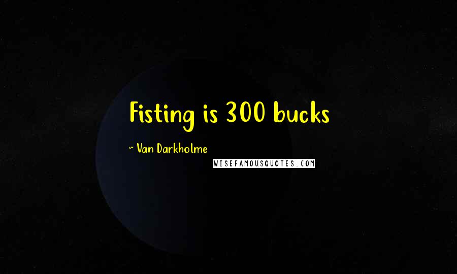 Van Darkholme Quotes: Fisting is 300 bucks