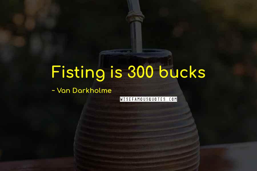 Van Darkholme Quotes: Fisting is 300 bucks