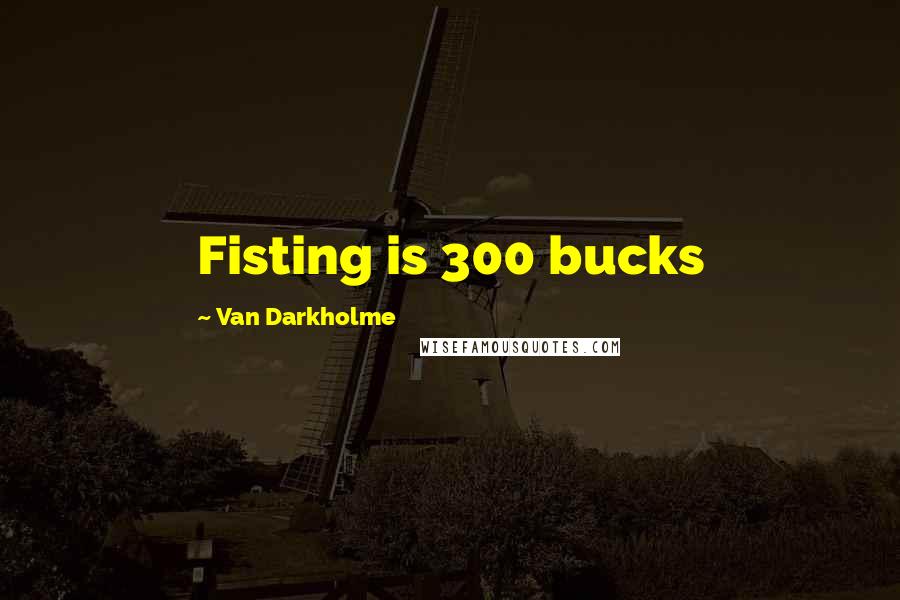 Van Darkholme Quotes: Fisting is 300 bucks