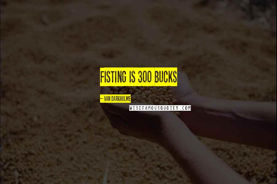 Van Darkholme Quotes: Fisting is 300 bucks