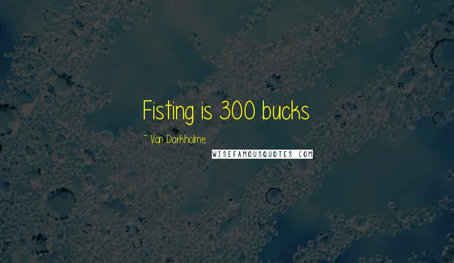 Van Darkholme Quotes: Fisting is 300 bucks