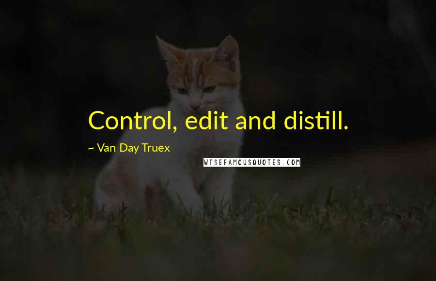 Van Day Truex Quotes: Control, edit and distill.