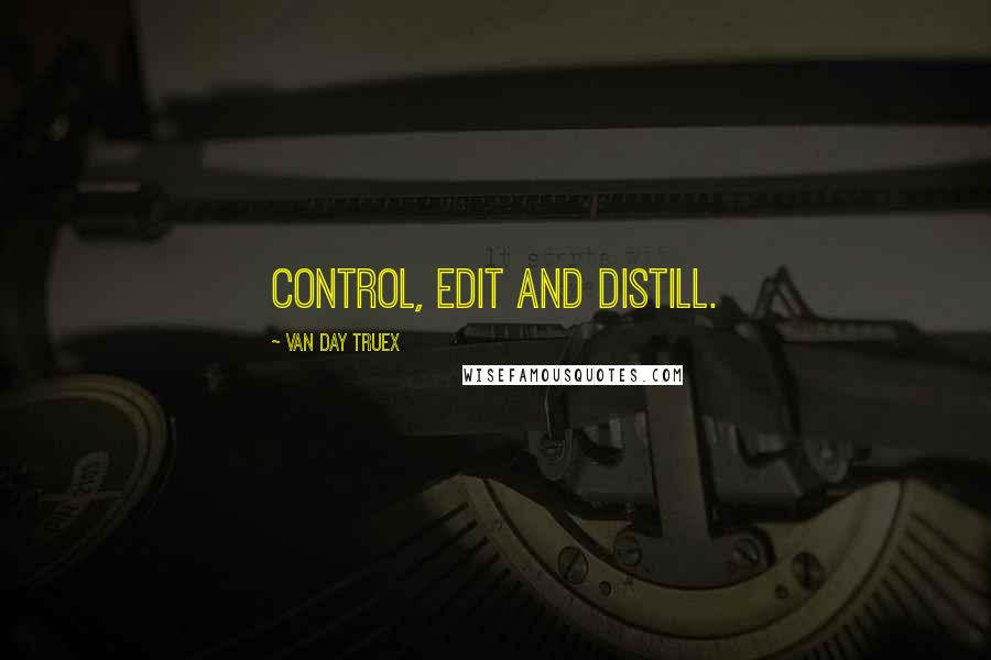 Van Day Truex Quotes: Control, edit and distill.