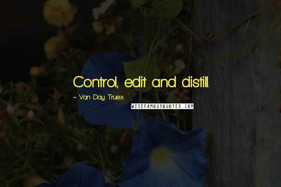 Van Day Truex Quotes: Control, edit and distill.