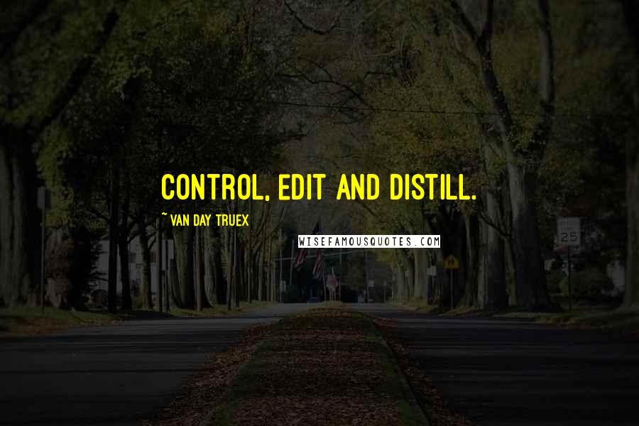 Van Day Truex Quotes: Control, edit and distill.