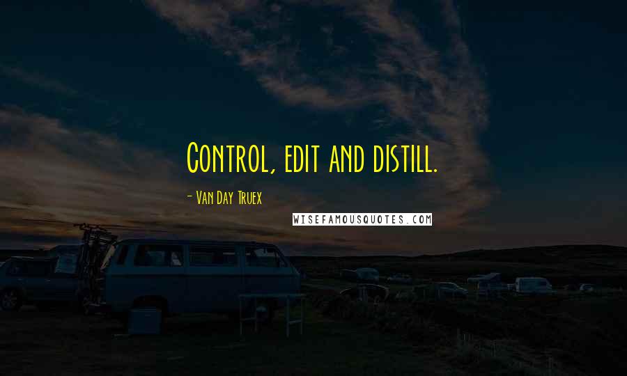 Van Day Truex Quotes: Control, edit and distill.