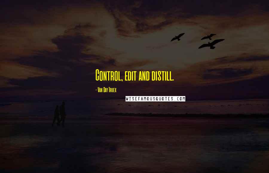 Van Day Truex Quotes: Control, edit and distill.