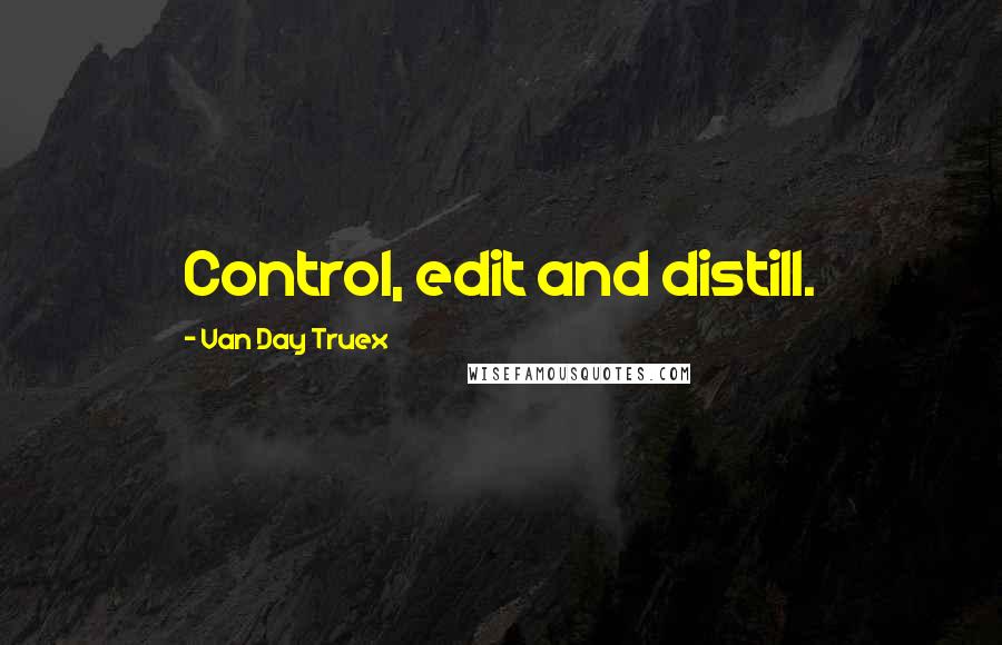 Van Day Truex Quotes: Control, edit and distill.