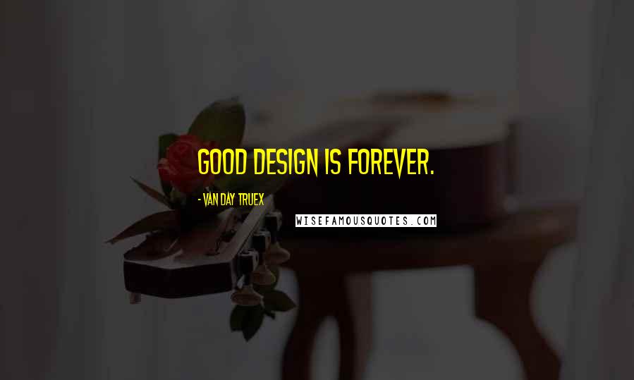 Van Day Truex Quotes: Good design is forever.