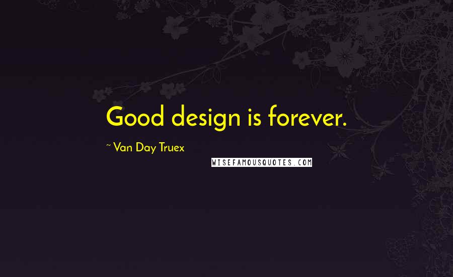 Van Day Truex Quotes: Good design is forever.