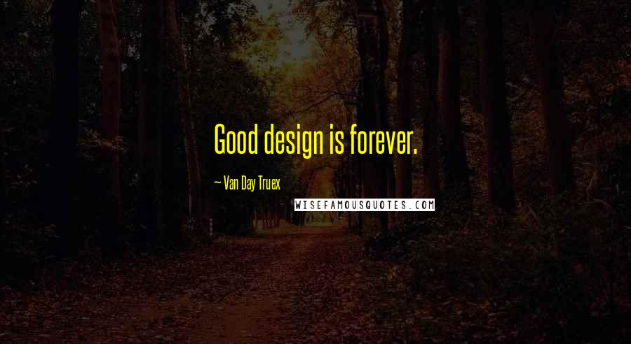 Van Day Truex Quotes: Good design is forever.