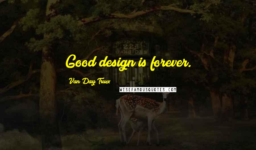 Van Day Truex Quotes: Good design is forever.