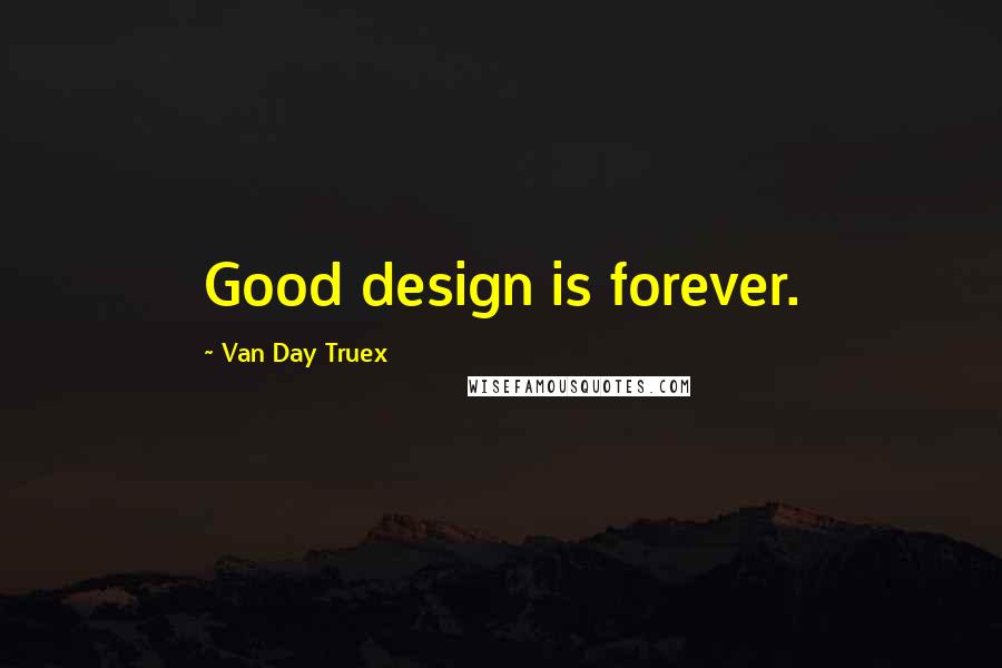 Van Day Truex Quotes: Good design is forever.