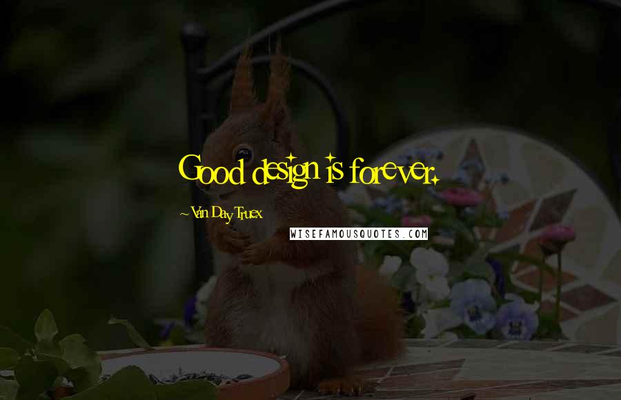 Van Day Truex Quotes: Good design is forever.