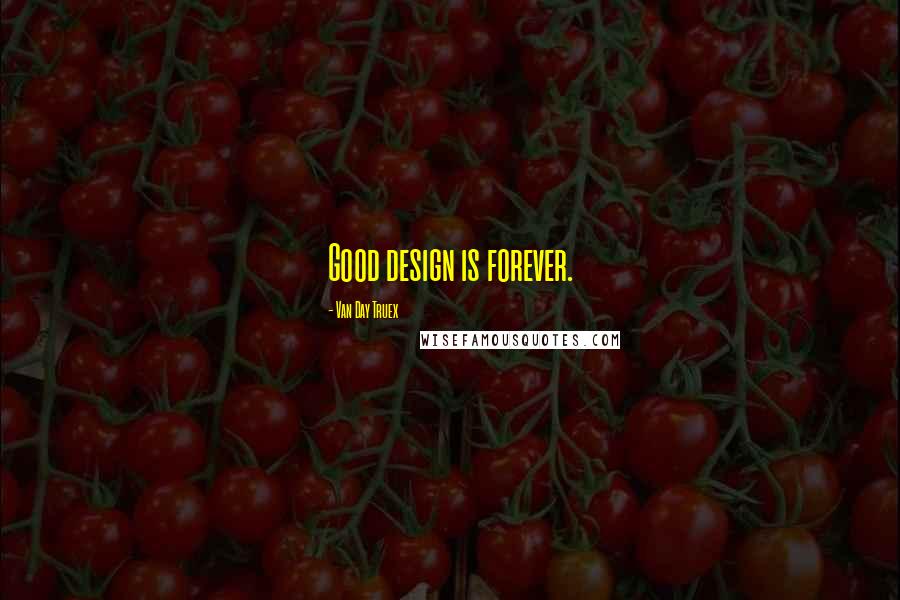 Van Day Truex Quotes: Good design is forever.