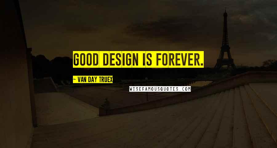 Van Day Truex Quotes: Good design is forever.