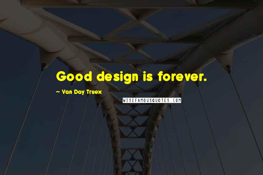 Van Day Truex Quotes: Good design is forever.