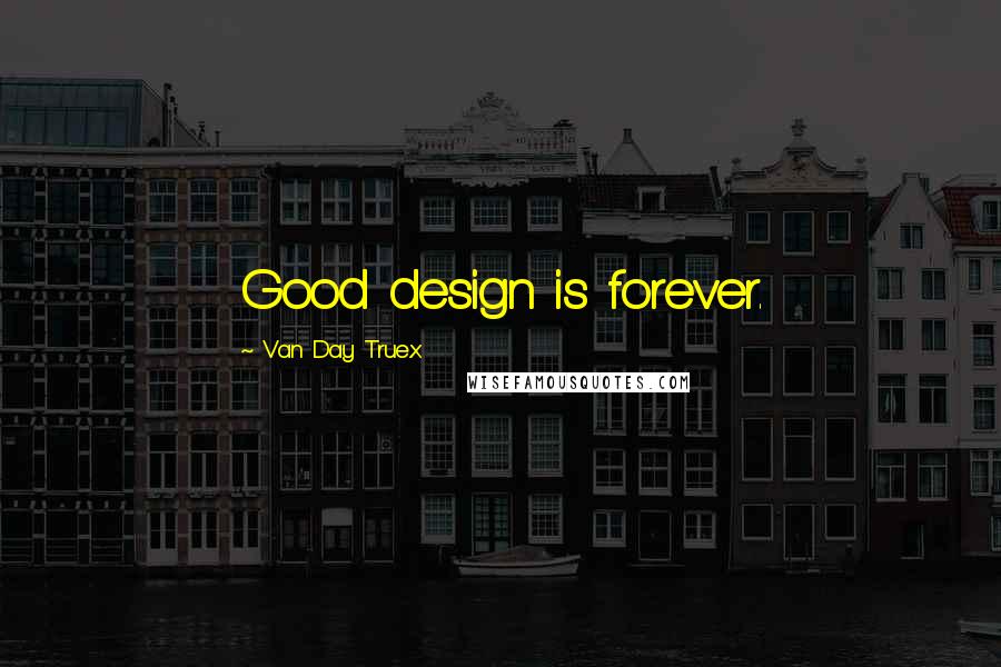 Van Day Truex Quotes: Good design is forever.