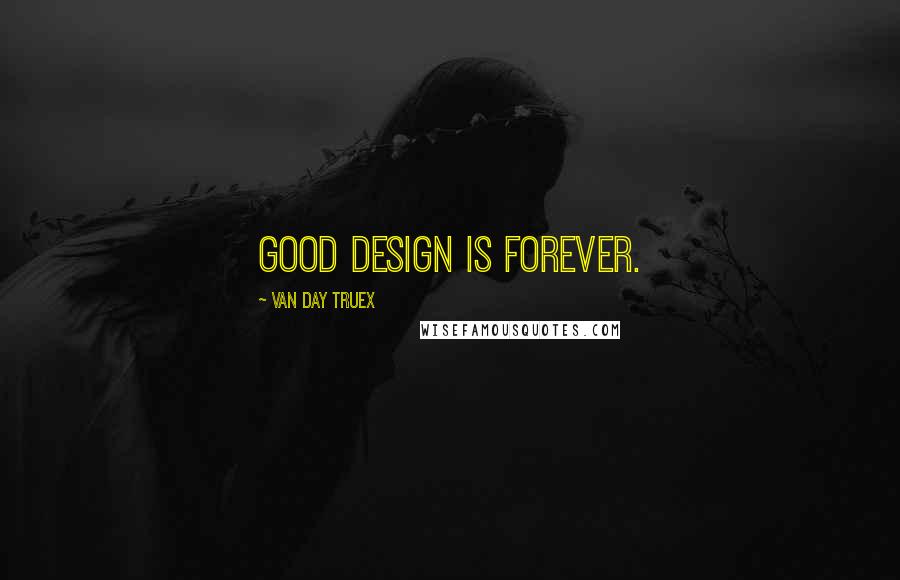 Van Day Truex Quotes: Good design is forever.