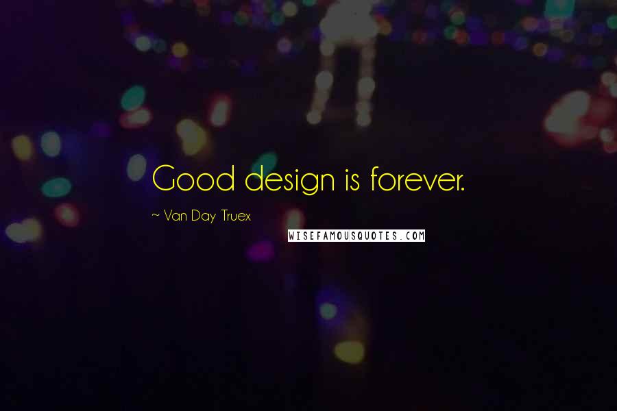 Van Day Truex Quotes: Good design is forever.