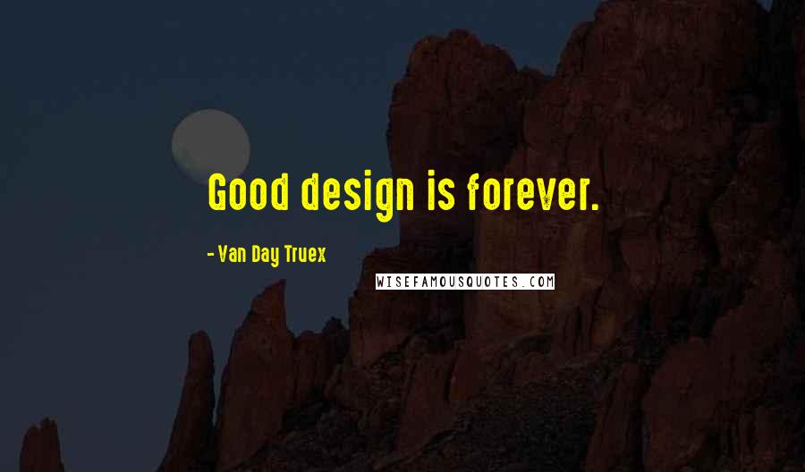 Van Day Truex Quotes: Good design is forever.