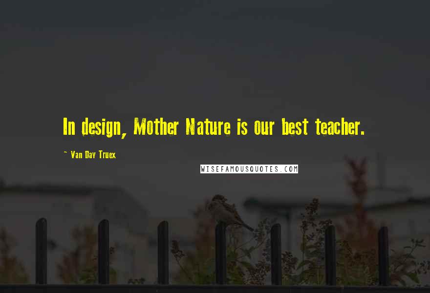 Van Day Truex Quotes: In design, Mother Nature is our best teacher.