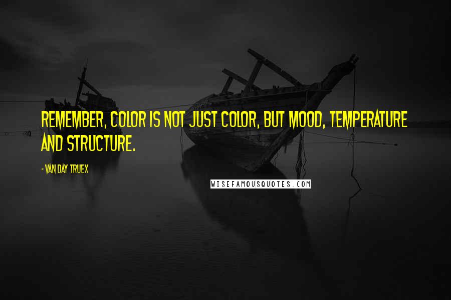 Van Day Truex Quotes: Remember, color is not just color, but mood, temperature and structure.