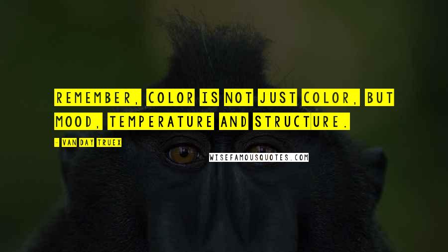 Van Day Truex Quotes: Remember, color is not just color, but mood, temperature and structure.