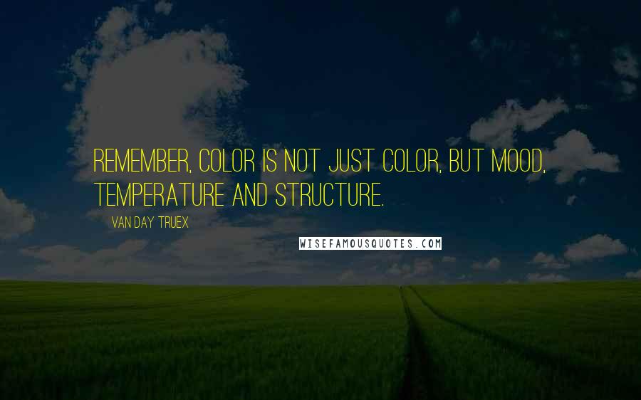 Van Day Truex Quotes: Remember, color is not just color, but mood, temperature and structure.