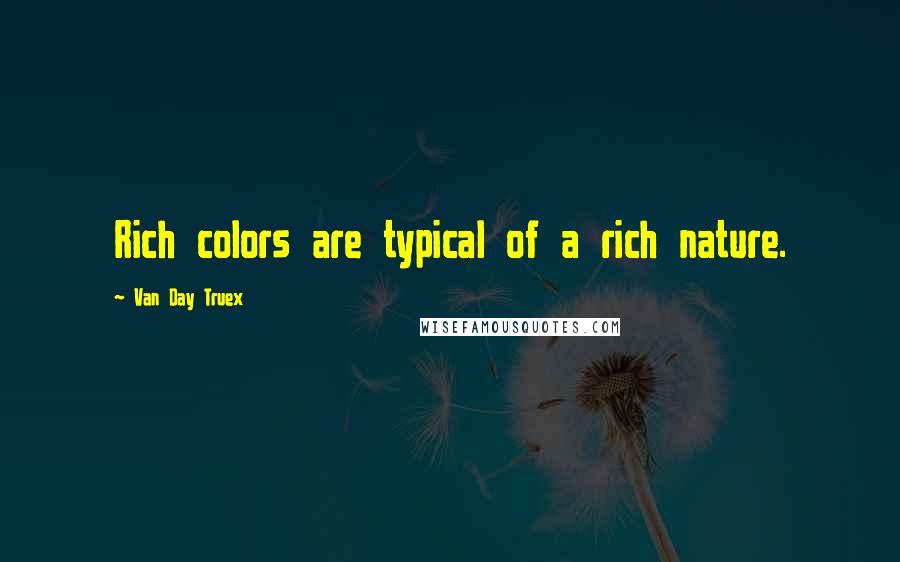 Van Day Truex Quotes: Rich colors are typical of a rich nature.