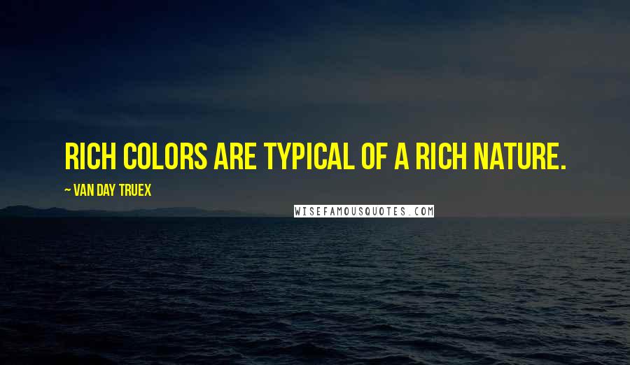 Van Day Truex Quotes: Rich colors are typical of a rich nature.