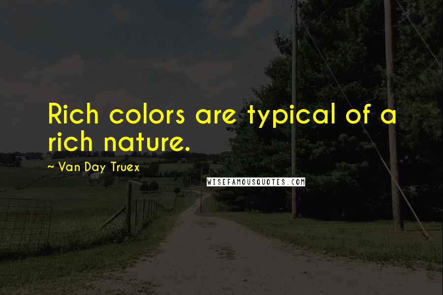 Van Day Truex Quotes: Rich colors are typical of a rich nature.