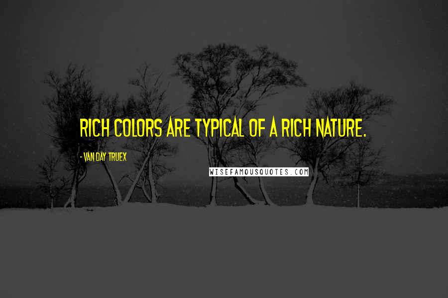 Van Day Truex Quotes: Rich colors are typical of a rich nature.