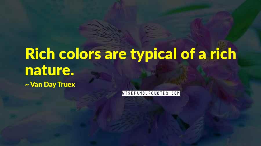 Van Day Truex Quotes: Rich colors are typical of a rich nature.