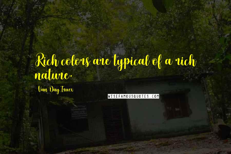 Van Day Truex Quotes: Rich colors are typical of a rich nature.