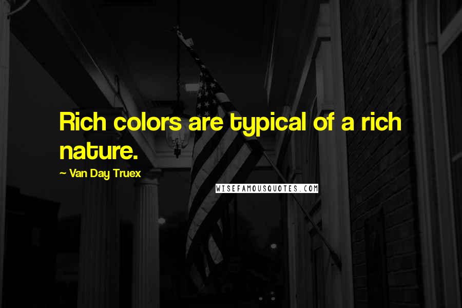 Van Day Truex Quotes: Rich colors are typical of a rich nature.