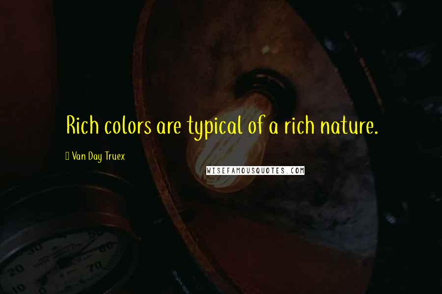 Van Day Truex Quotes: Rich colors are typical of a rich nature.