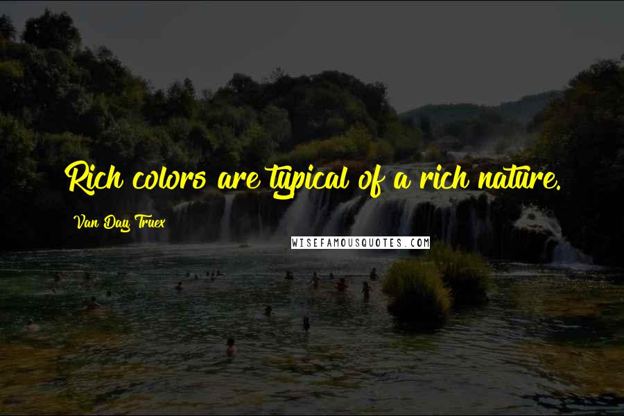 Van Day Truex Quotes: Rich colors are typical of a rich nature.