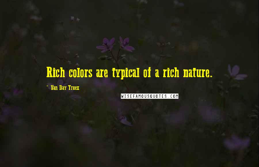 Van Day Truex Quotes: Rich colors are typical of a rich nature.