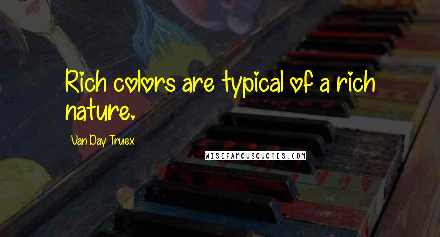 Van Day Truex Quotes: Rich colors are typical of a rich nature.