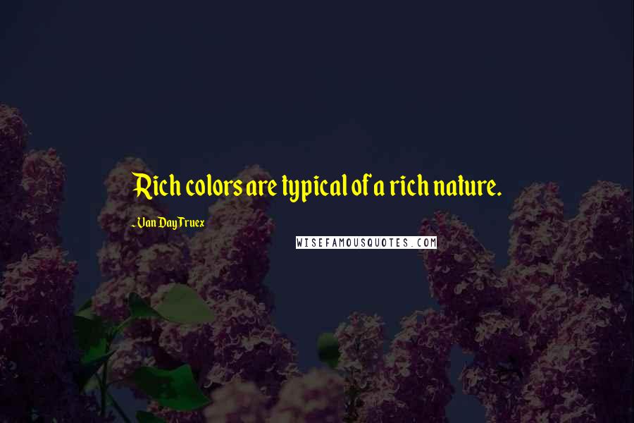 Van Day Truex Quotes: Rich colors are typical of a rich nature.