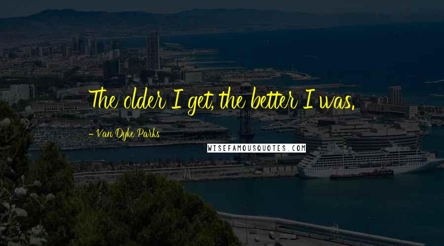 Van Dyke Parks Quotes: The older I get, the better I was.