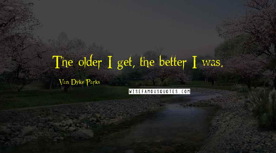 Van Dyke Parks Quotes: The older I get, the better I was.