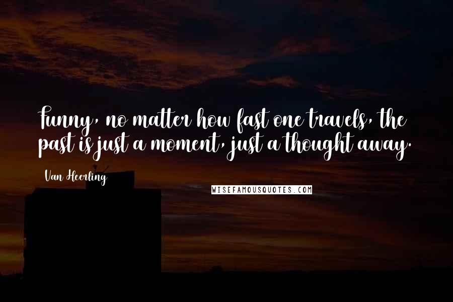 Van Heerling Quotes: Funny, no matter how fast one travels, the past is just a moment, just a thought away.